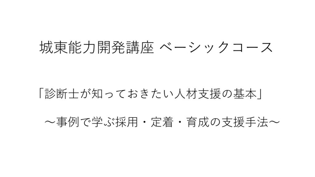 【10/23(木)城東能力開発講座 ベーシックコース】「診断士が知っておきたい人材支援の基本」～事例で学ぶ採用・定着・育成の支援手法～