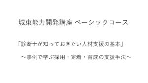 【10/23(木)城東能力開発講座 ベーシックコース】</br>「診断士が知っておきたい人材支援の基本」～事例で学ぶ採用・定着・育成の支援手法～